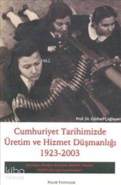 Cumhuriyet Tarihimizde Üretim ve Hizmet Düşmanlığı 1923 2003