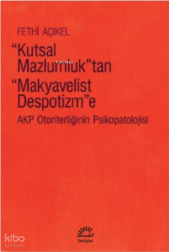 Kutsal Mazlumluk tan Makyavelist Despotizm e AKP Otoriterliğinin Psikopatolojisi