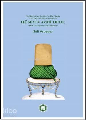 Gelibolu dan Kahire ye Bir Ömür Son Devir Mevlevilerinden Hüseyin Azmi Dede Hal Tercümesi ve Risaleleri