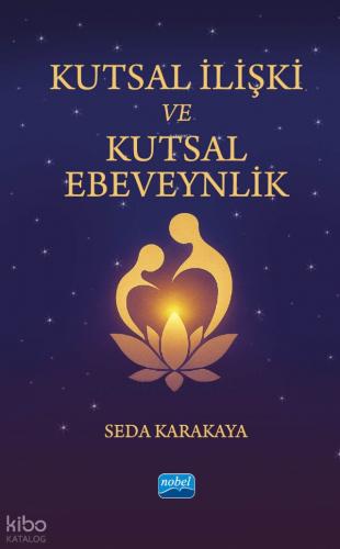 KUTSAL İLİŞKİ VE KUTSAL EBEVEYNLİK Ruhsal Ebeveynliğe ve Gerçek Aşka Uyanış Yolculuğu