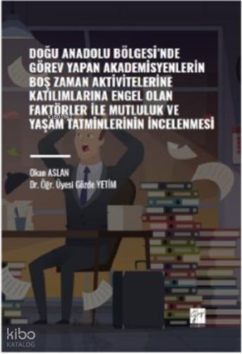 Doğu Anadolu Bölgesi nde Görev Yapan Akademisyenlerin Boş Zaman Aktivitelerine Katılımlarına Engel Olan Faktörler ile Mutluluk ve Yaşam Tatminlerinin İncelenmesi