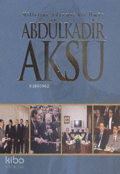 Abdülkadir Aksu Milletime Adanmış Bir Ömür