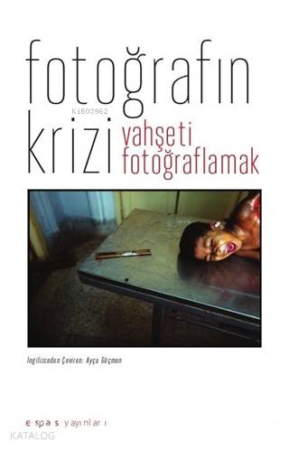 Fotoğrafın Krizi Vahşeti Fotoğraflamak