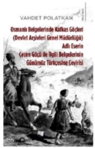 Osmanlı Belgelerinde Kafkas Göçleri Adlı Eserin Çeçen Göçü ile İlgili Belgelerinin Günümüz Türkçesine Çevirisi Devlet Arşivleri Genel Müdürlüğü
