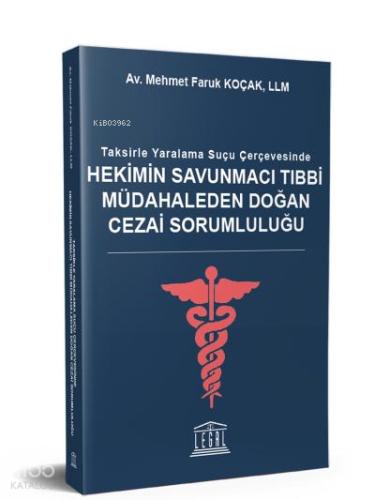 Taksirle Yaralama Suçu Çerçevesinde Hekimin Savunmacı Tıbbi Müdahaleden Doğan Cezai Sorumluluğu