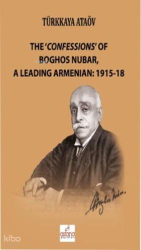 The Confessions Of Boghos Nubar A Leading Armenian 1915 18