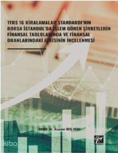 TFRS 16 Kiralamalar Standardının Borsa İstanbul da İşlem Gören Şirketlerin Finansal Tablolarında ve Finansal Oranlarındaki Etkisinin İncelenmesi