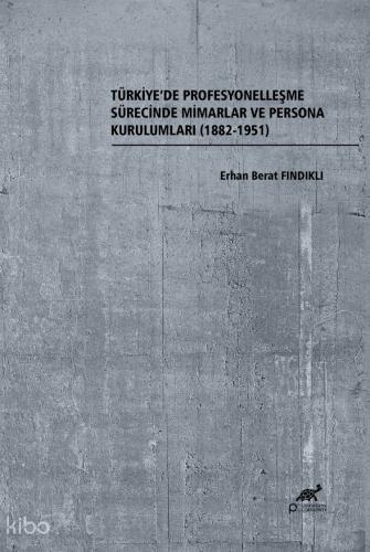 Türkiye de Profesyonelleşme Sürecinde Mimarlar ve Persona Kurulumları 1882 1951