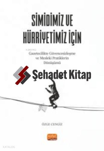SİMİDİMİZ VE HÜRRİYETİMİZ İÇİN Gazetecilikte Güvencesizleşme ve Mesleki Pratiklerin Dönüşümü