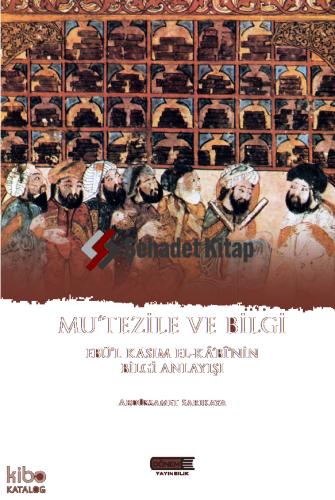 Mu tezile ve Bilgi Ebü l Kasım El kabi nin Bilgi Anlayışı