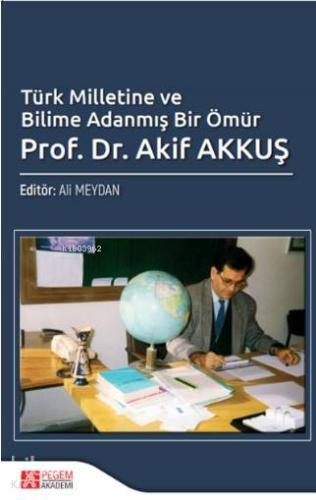 Türk Milletine ve Bilime Adanmış Bir Ömür Prof Dr Akif AKKUŞ