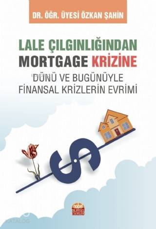LALE ÇILGINLIĞINDAN MORTGAGE KRİZİNE Dünü ve Bugunüyle Finansal Krizlerin Evrimi