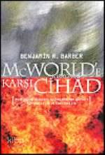 McWorld e Karşı Cihad Küreselleşme ve Kabilecilik Dünyayı Nasıl Yeniden Şekillendiriyor