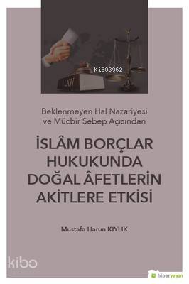 İslam Borçlar Hukukunda Doğal Afetlerin Akitlere Etkisi Beklenmeyen Hal Nazeriyesi ve Mücbir Sebep Açısından