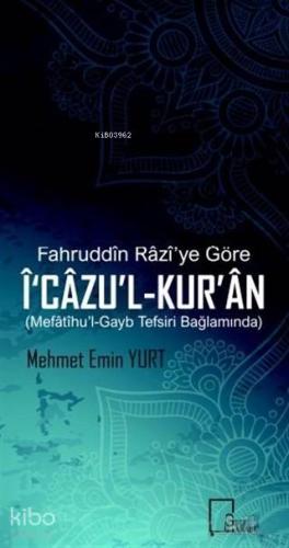Fahruddin Razi ye Göre İ cazu l Kur an Mefatihu l Gayb Tefsiri Bağlamında