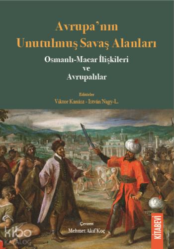 Avrupa nın Unutulmuş Savaş Alanları Osmanlı Macar İlişkileri ve Avrupalılar