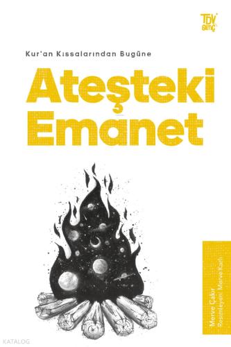Kur an Kıssalarından Bugüne Ateşteki Emanet