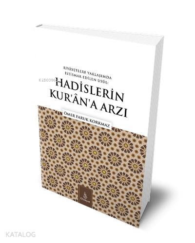 RİVAYETLERE YAKLAŞIMDA İSTİSMAR EDİLEN USUL HADİSLERİN KUR AN A ARZI