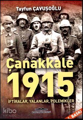 Çanakkale 1915 İftiralar Yalanlar Polemikler