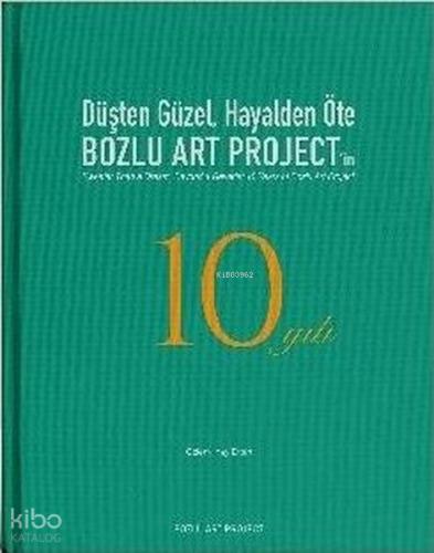Düşten Güzel Hayalden Öte Bozlu Art Project in 10 Yılı Sweeter Than a Dream Beyond a Reverie 10 Years of Bozlu Art Project