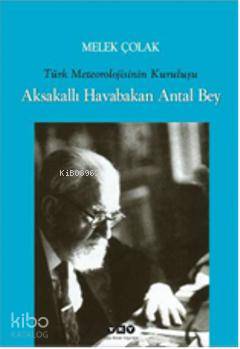 Aksakallı Havabakan Antal Bey Türk Meteorolojisinin Kuruluşu