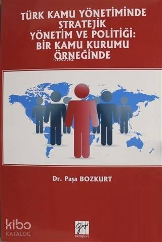 Türk Kamu Yönetiminde Stratejik Yönetim ve Politiği Bir Kamu Kurumu Örneğinde
