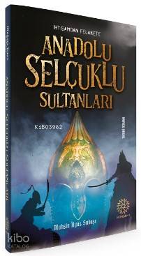 İhtişamdan Felakete Anadolu Selçuklu Sultanları