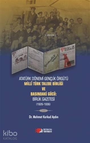 Atatürk Dönemi Gençlik Örğütü Milli Türk Talebe Birliği ve Basındaki Gücü Birlik Gazetesi 1926 1936
