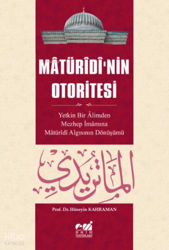Mâtürîdî nin Otoritesi Mâtürîdî Algısının Yetkin Bir Âlimden Mezhep İmâmına Dönüşü