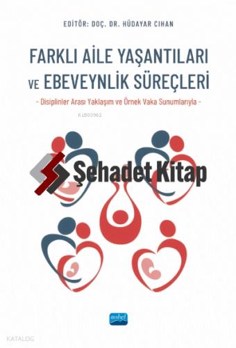 FARKLI AİLE YAŞANTILARI VE EBEVEYNLİK SÜREÇLERİ Disiplinler Arası Yaklaşım ve Örnek Vaka Sunumlarıyla