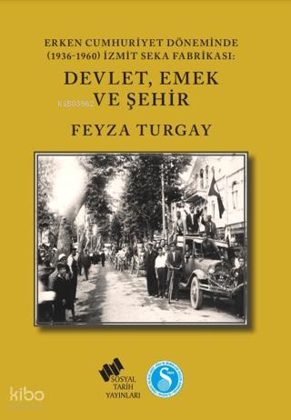 Erken Cumhuriyet Döneminde 1936 1960 İzmit SEKA Fabrikası Devlet Emek ve Şehir
