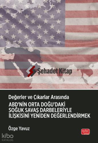 Değerler ve Çıkarlar Arasında ABD nin Orta Doğu daki Soğuk Savaş Darbeleriyle İlişkisini Yeniden Değerlendirmek