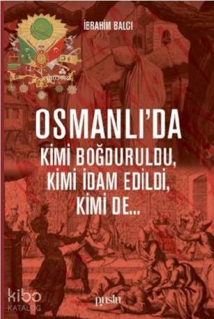 Osmanlı da Kimi Boğduruldu Kimi İdam Edildi Kimi de