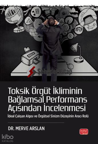 TOKSİK ÖRGÜT İKLİMİNİN BAĞLAMSAL PERFORMANS AÇISINDAN İNCELENMESİ İdeal Çalışan Algısı ve Örgütsel Sinizm Düzeyinin Aracı Rolü