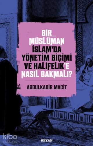 Bir Müslüman İslam da Yönetim Biçimi ve Halifelik e Nasıl Bakmalı