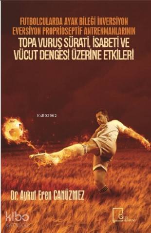 Futbolcularda Ayak Bileği İnversiyon Eversiyon Proprioseptif Antrenmanlarının Topa Vuruş Sürati İsabeti ve Vücut Dengesi Üzerine