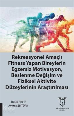 Rekreasyonel Amaçlı Fitness Yapan Bireylerin Egzersiz Motivasyon Beslenme Değişim ve Fiziksel Aktivite Düzeylerinin Araştırılması