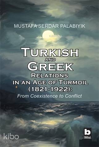 Turkish and Greek Relations in an Age of Turmoil 1821 1922