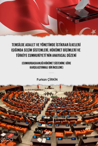 Temsilde Adalet ve Yönetimde İstikrar İlkeleri Işığında Seçim Sistemleri Hükümet Biçimleri ve Türkiye Cumhuriyeti nin Anayasal Düzeni