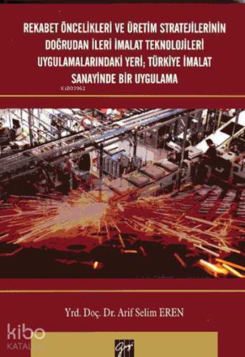 Rekabet Öncelikleri ve Üretim Stratejilerinin Doğrudan İleri İmalat Teknolojileri Uygulamalarındaki Yeri Türkiye İmalat Sanayinde Bir Uygulama