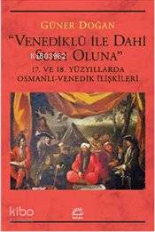 Venediklü ile Dahi Sulh Oluna 17 ve 18 Yüzyıllarda Osmanlı Venedik İlişkileri