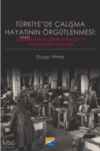 Türkiye de Çalışma Hayatının Örgütlenmesi Çalışma Bakanlığının Kuruluşu ve Faaliyetleri 1945 1983