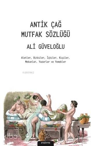 Antik Çağ Mutfak Sözlüğü Aletler Bitkiler İçkiler Kişiler Mekanlar Yazarlar ve Yemekler