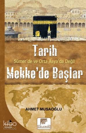 Tarih Sümer de ve Orta Asya da Değil Mekke de Başlar
