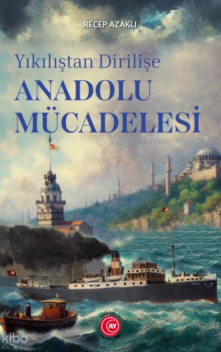 Yıkılıştan Dirilişe Anadolu Mücadelesi