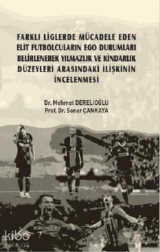 Farklı Liglerde Mücadele Eden Elit Futbolcuların Ego Durumları Belirlenerek Yılmazlık ve Kindarlık Düzeyleri Arasındaki İlişkinin İncelenmesi