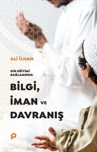 Din Eğitimi Bağlamında Bilgi İman ve Davranış