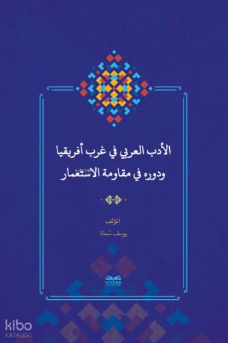 el Edebu l Arabî fî Garbi Afrîkiyâ ve Devruhû fî Mukâvemeti l İsti mâr Batı Afrika da Arap Edebiyatı ve Sömürgecilik Karşısındaki Rolü