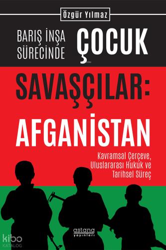 Barış İnşa Sürecinde Çocuk Savaşçılar Afganistan Kavramsal Çerçeve Uluslararası Hukuk ve Tarihsel Süreç