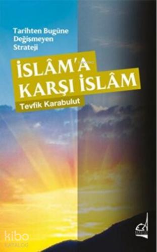 Tarihten Bugüne Değişmeyen Strateji İslama Karşı İslam